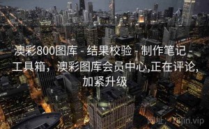 澳彩800图库 - 结果校验 - 制作笔记 - 工具箱，澳彩图库会员中心,正在评论,加紧升级