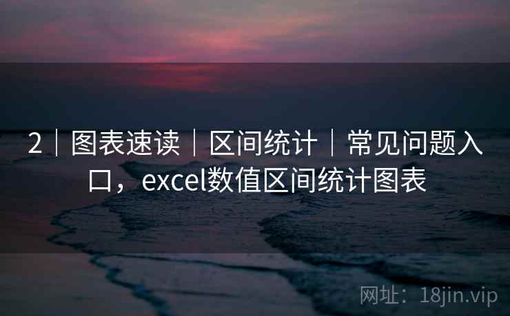 2｜图表速读｜区间统计｜常见问题入口，excel数值区间统计图表