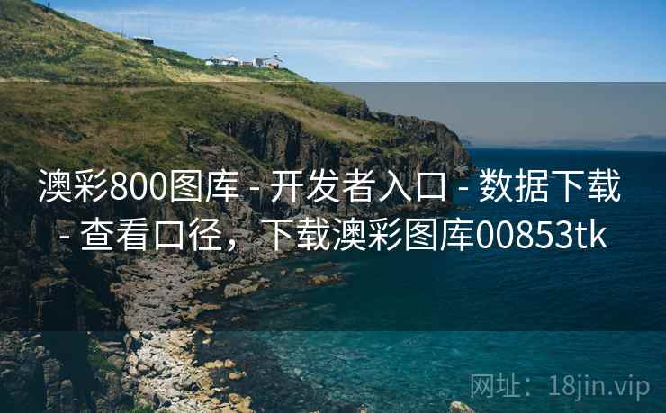 澳彩800图库 - 开发者入口 - 数据下载 - 查看口径，下载澳彩图库00853tk