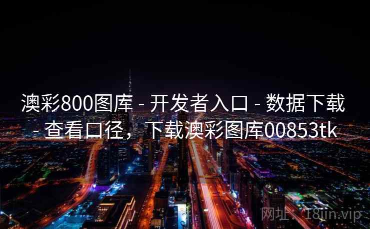 澳彩800图库 - 开发者入口 - 数据下载 - 查看口径，下载澳彩图库00853tk