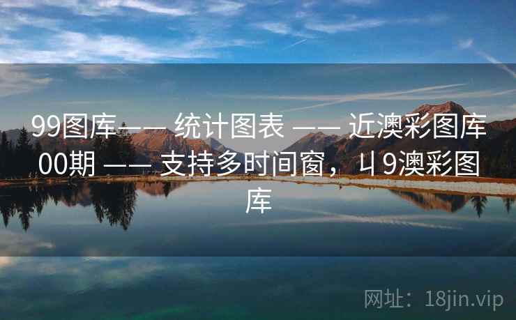 99图库—— 统计图表 —— 近澳彩图库00期 —— 支持多时间窗，丩9澳彩图库