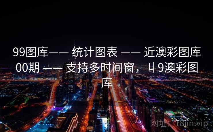 99图库—— 统计图表 —— 近澳彩图库00期 —— 支持多时间窗，丩9澳彩图库
