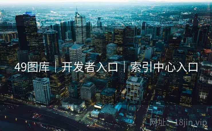 49图库｜开发者入口｜索引中心入口