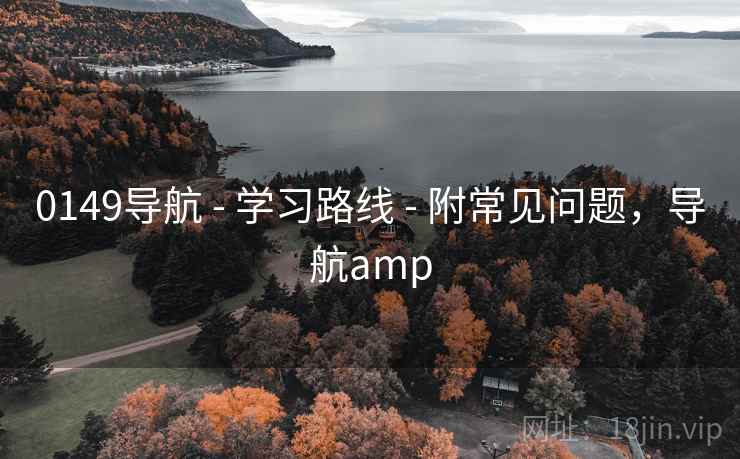 0149导航 - 学习路线 - 附常见问题，导航amp