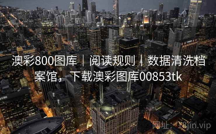 澳彩800图库｜阅读规则｜数据清洗档案馆，下载澳彩图库00853tk